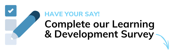 Have your Say. Complete our Learning & Development Survey